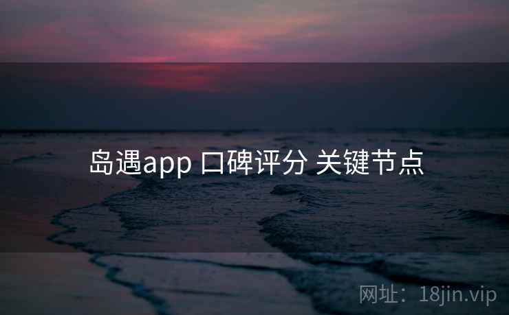 岛遇app 口碑评分 关键节点