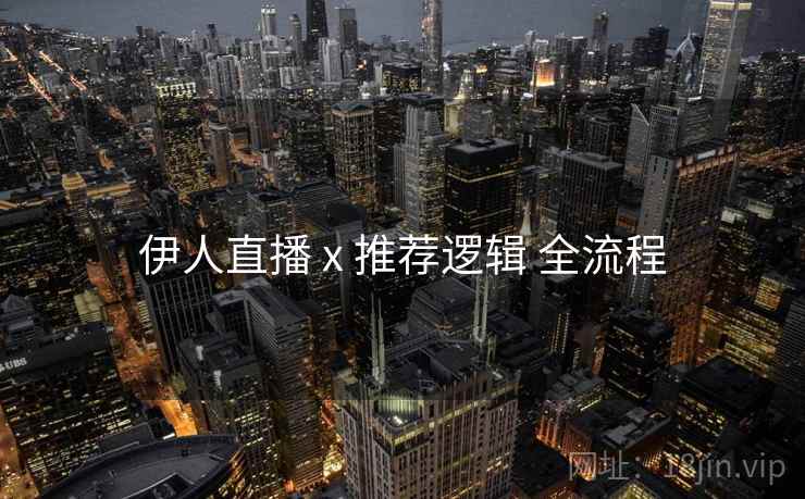伊人直播 x 推荐逻辑 全流程