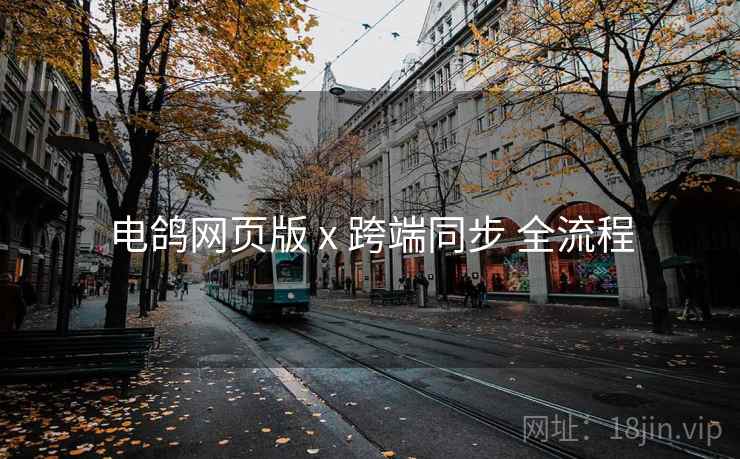 电鸽网页版 x 跨端同步 全流程