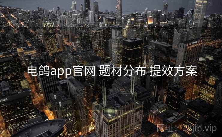 电鸽app官网 题材分布 提效方案