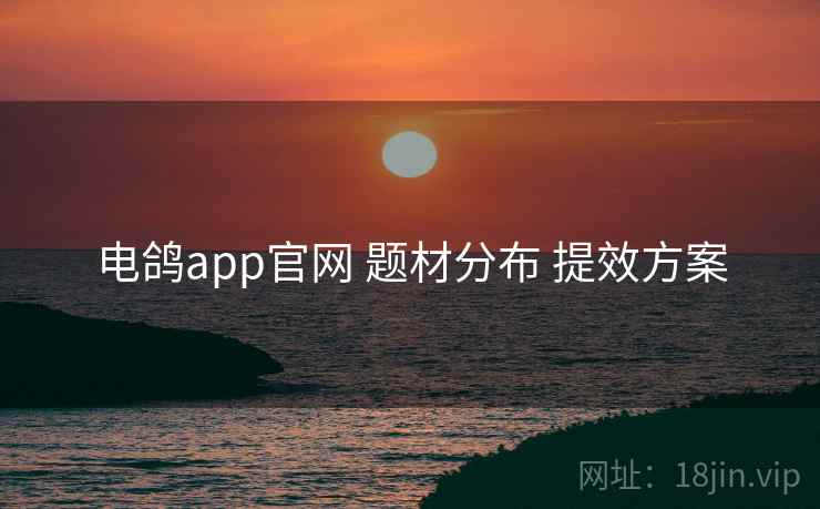 电鸽app官网 题材分布 提效方案