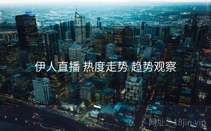 伊人直播 热度走势 趋势观察