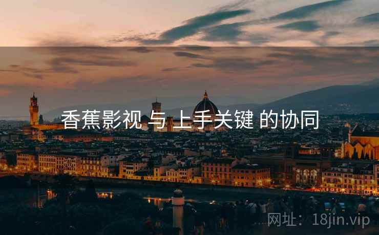 香蕉影视 与 上手关键 的协同