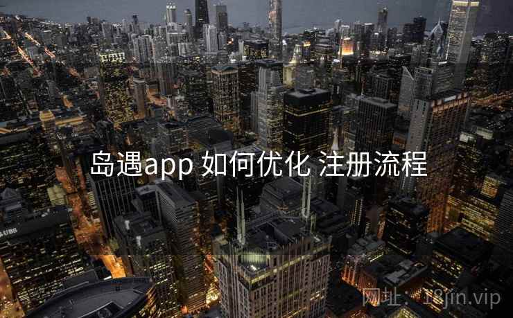 岛遇app 如何优化 注册流程