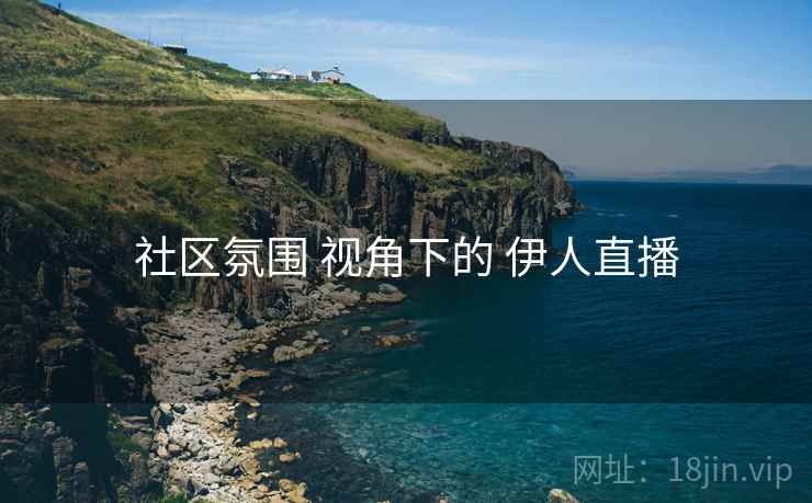社区氛围 视角下的 伊人直播