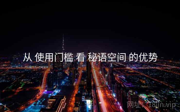 从 使用门槛 看 秘语空间 的优势