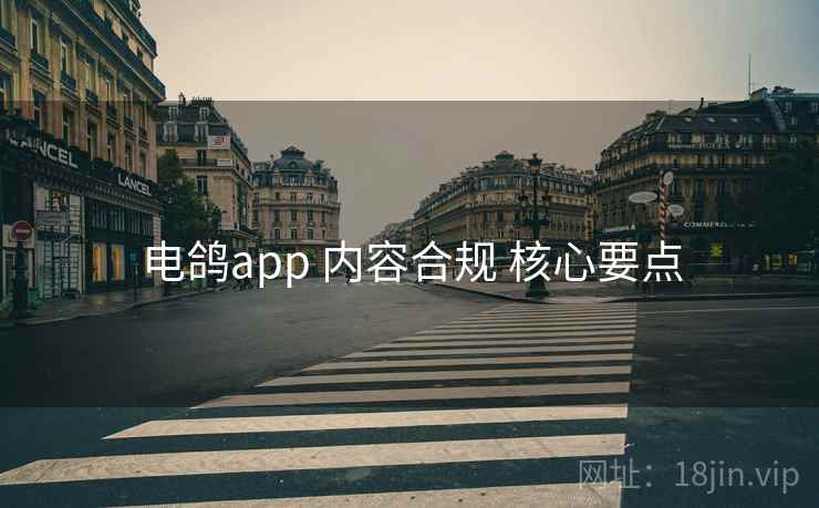 电鸽app 内容合规 核心要点