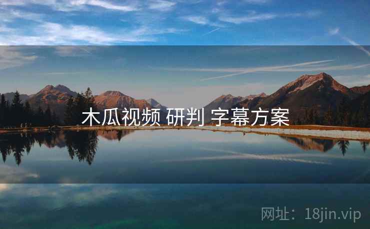 木瓜视频 研判 字幕方案