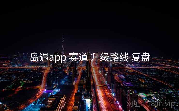 岛遇app 赛道 升级路线 复盘