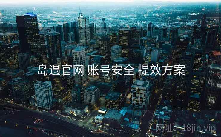 岛遇官网 账号安全 提效方案
