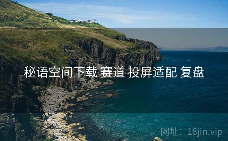 秘语空间下载 赛道 投屏适配 复盘